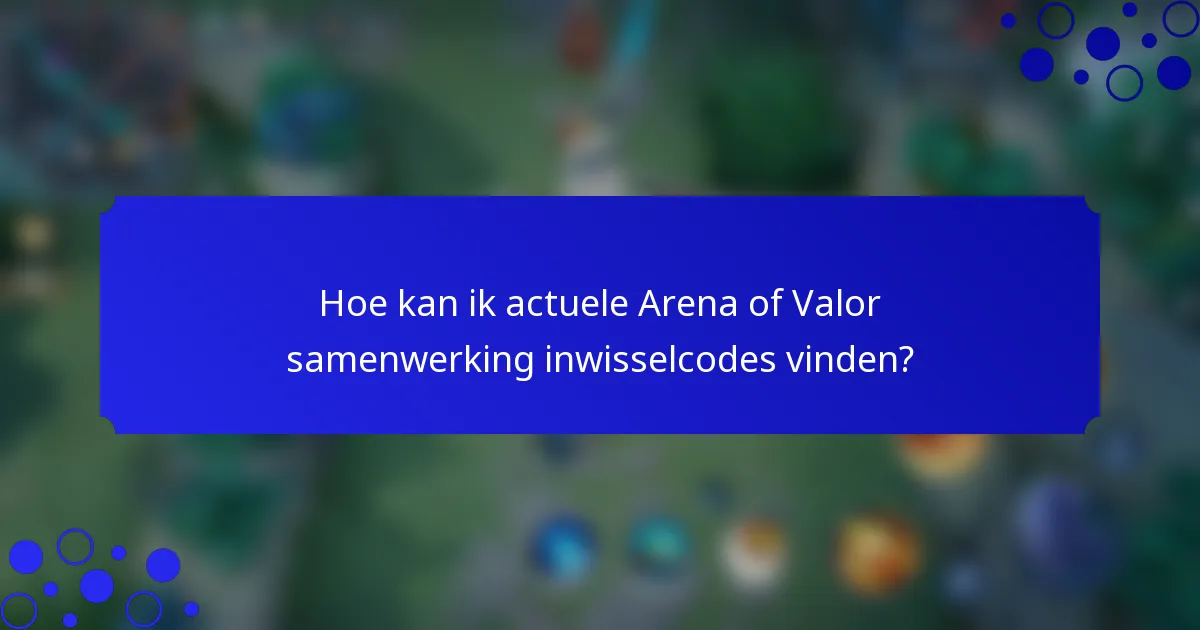 Hoe kan ik actuele Arena of Valor samenwerking inwisselcodes vinden?