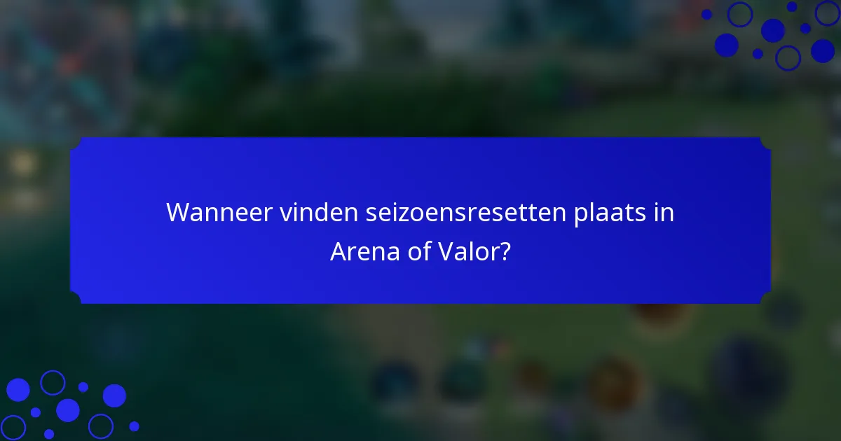 Wanneer vinden seizoensresetten plaats in Arena of Valor?