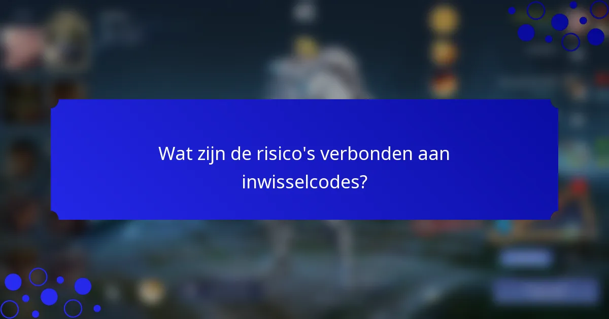 Wat zijn de risico's verbonden aan inwisselcodes?