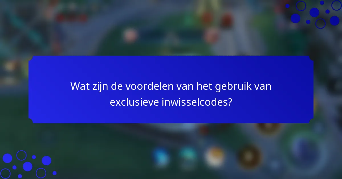 Wat zijn de voordelen van het gebruik van exclusieve inwisselcodes?
