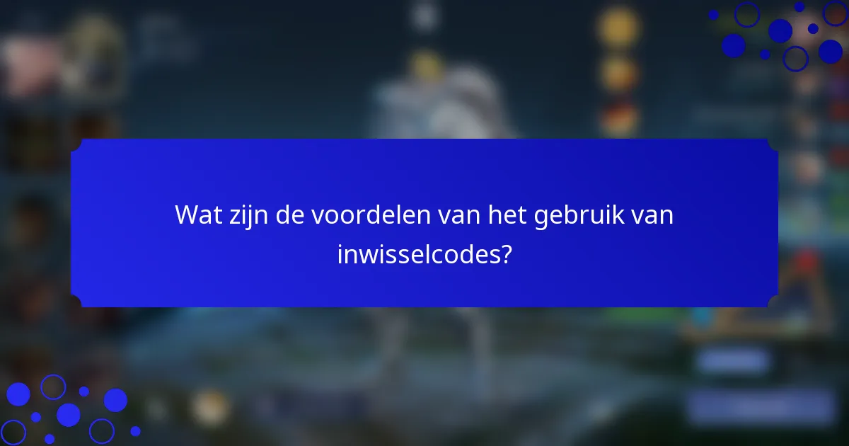 Wat zijn de voordelen van het gebruik van inwisselcodes?