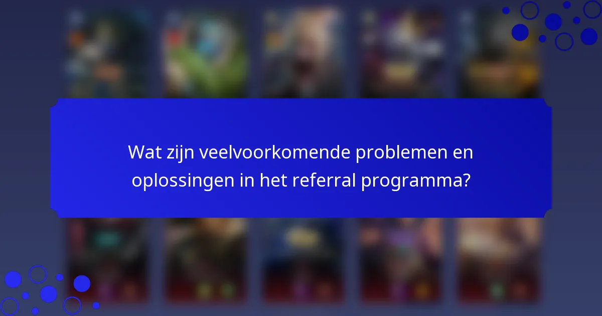 Wat zijn veelvoorkomende problemen en oplossingen in het referral programma?