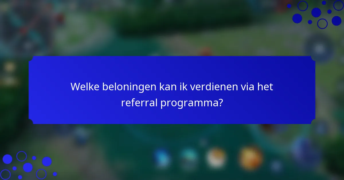 Welke beloningen kan ik verdienen via het referral programma?