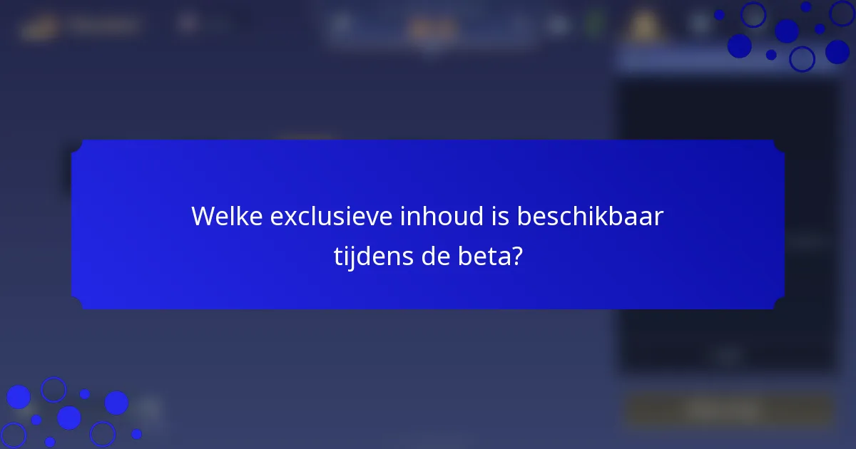 Welke exclusieve inhoud is beschikbaar tijdens de beta?