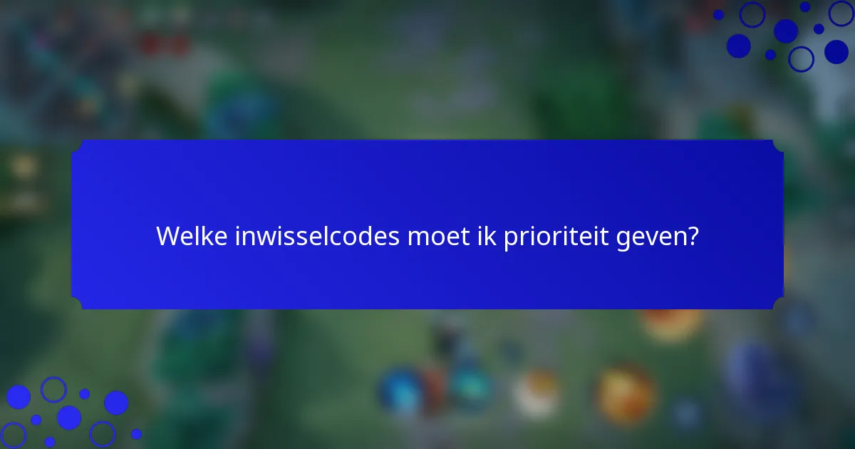 Welke inwisselcodes moet ik prioriteit geven?