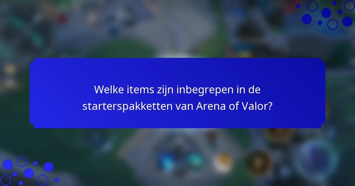 Welke items zijn inbegrepen in de starterspakketten van Arena of Valor?