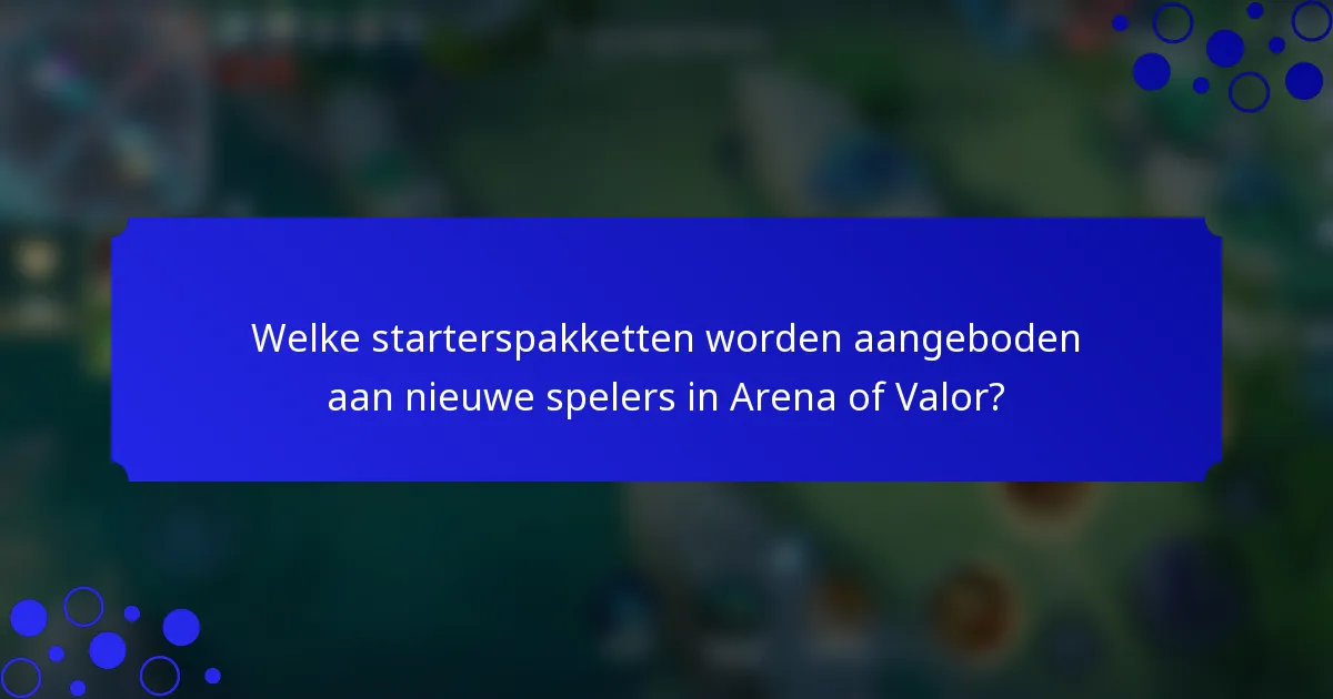 Welke starterspakketten worden aangeboden aan nieuwe spelers in Arena of Valor?