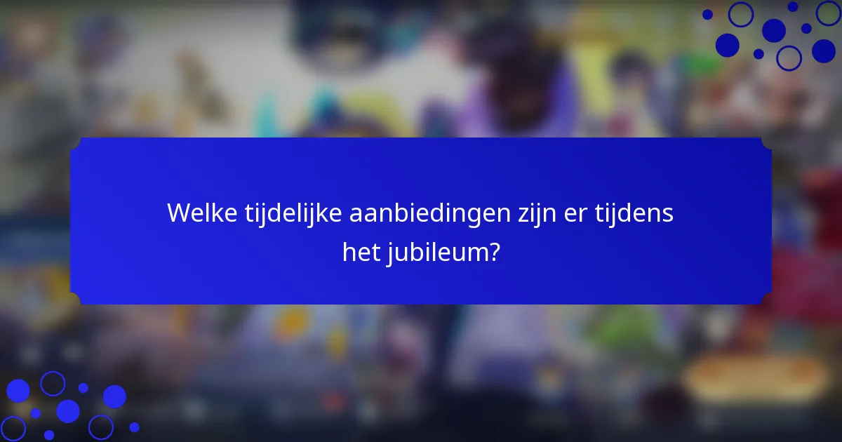 Welke tijdelijke aanbiedingen zijn er tijdens het jubileum?