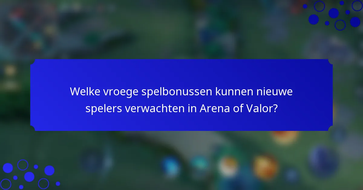 Welke vroege spelbonussen kunnen nieuwe spelers verwachten in Arena of Valor?