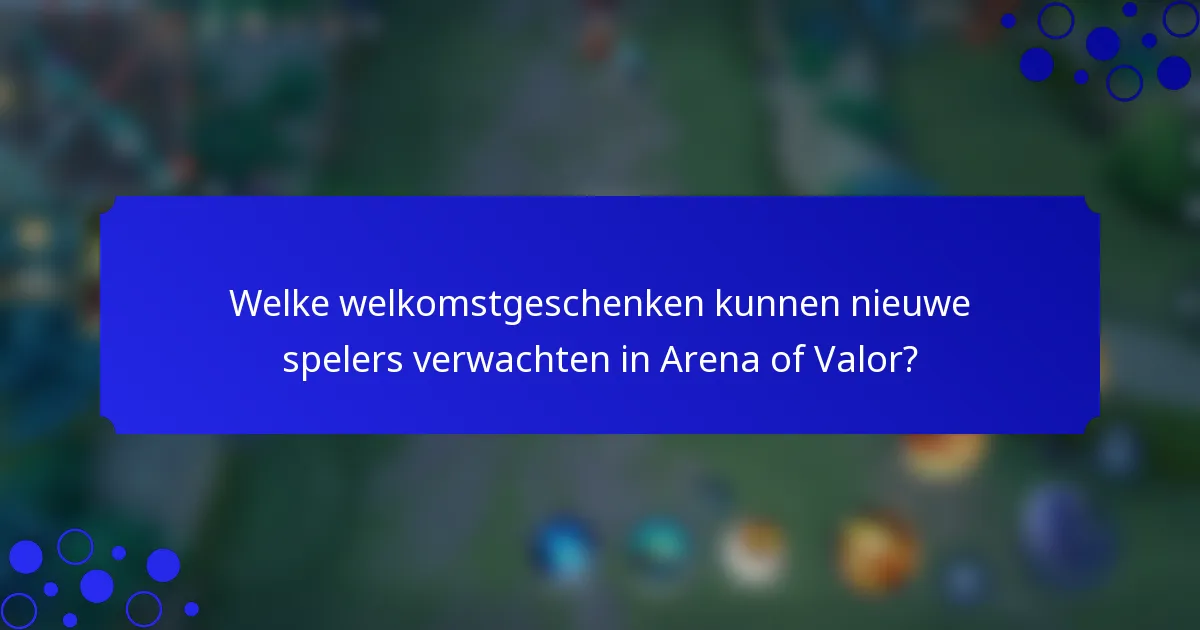 Welke welkomstgeschenken kunnen nieuwe spelers verwachten in Arena of Valor?